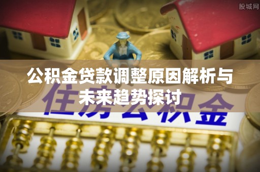和硕公积金贷款调整原因解析与未来趋势探讨