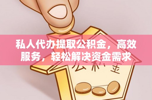 和硕私人代办提取公积金，高效服务，轻松解决资金需求