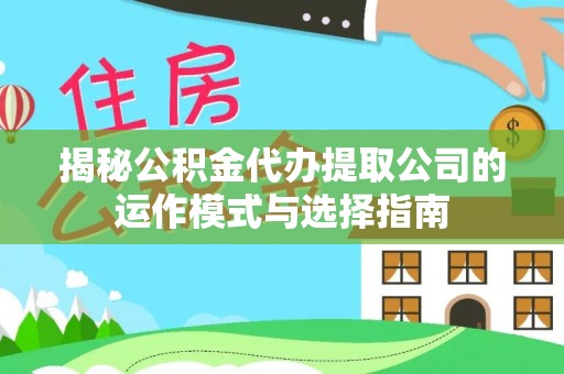 和硕揭秘公积金代办提取公司的运作模式与选择指南