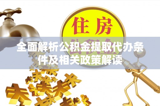 和硕全面解析公积金提取代办条件及相关政策解读