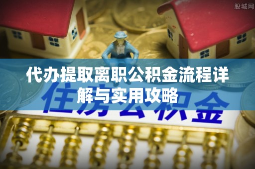 和硕代办提取离职公积金流程详解与实用攻略