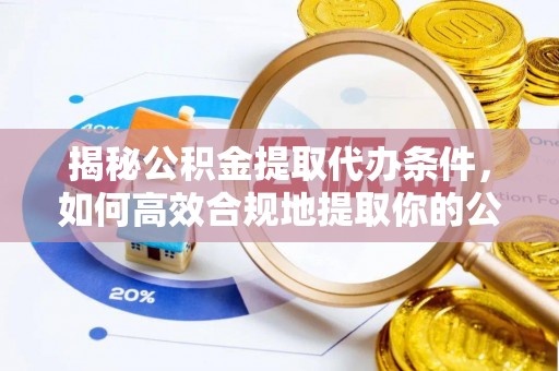 和硕揭秘公积金提取代办条件，如何高效合规地提取你的公积金