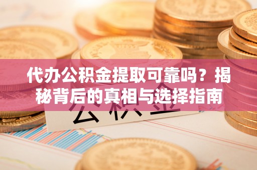 和硕代办公积金提取可靠吗？揭秘背后的真相与选择指南