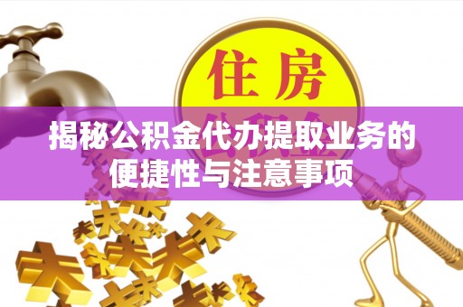 和硕揭秘公积金代办提取业务的便捷性与注意事项