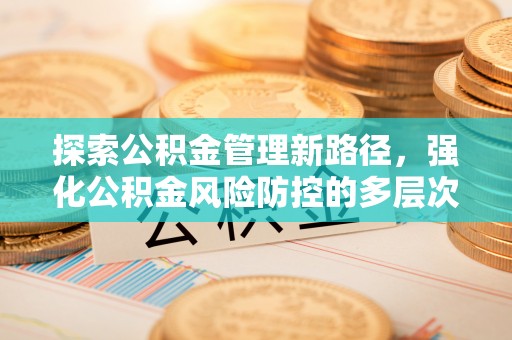 和硕探索公积金管理新路径，强化公积金风险防控的多层次策略