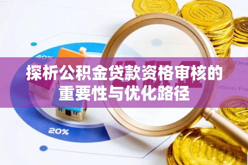 和硕探析公积金贷款资格审核的重要性与优化路径