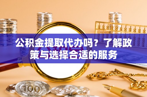 和硕公积金提取代办吗？了解政策与选择合适的服务