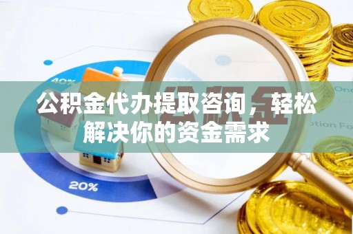 和硕公积金代办提取咨询，轻松解决你的资金需求