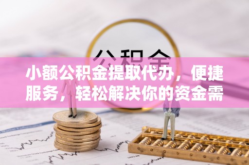 和硕小额公积金提取代办，便捷服务，轻松解决你的资金需求