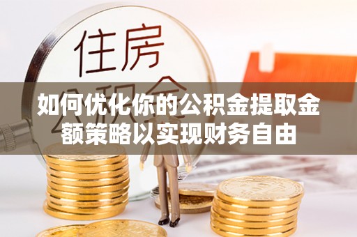 和硕如何优化你的公积金提取金额策略以实现财务自由