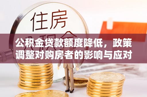 和硕公积金贷款额度降低，政策调整对购房者的影响与应对策略