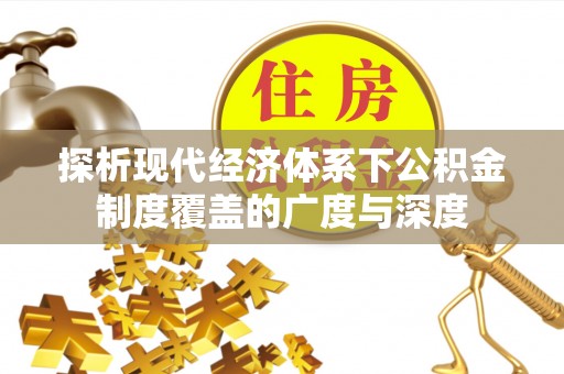 和硕探析现代经济体系下公积金制度覆盖的广度与深度