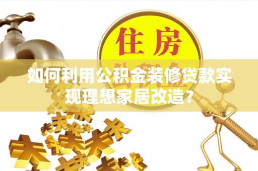 和硕如何利用公积金装修贷款实现理想家居改造？