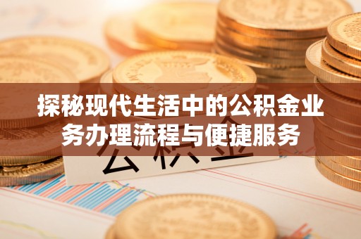 和硕探秘现代生活中的公积金业务办理流程与便捷服务