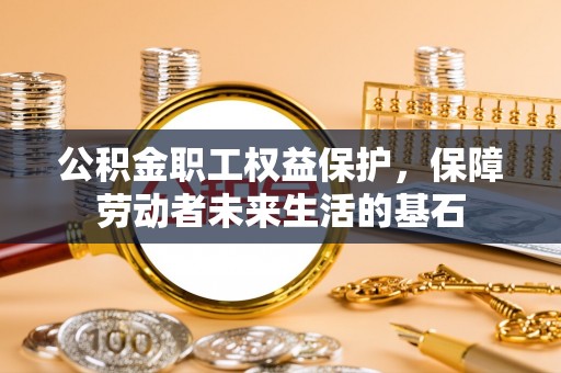 和硕公积金职工权益保护，保障劳动者未来生活的基石