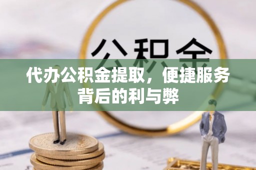 和硕代办公积金提取，便捷服务背后的利与弊