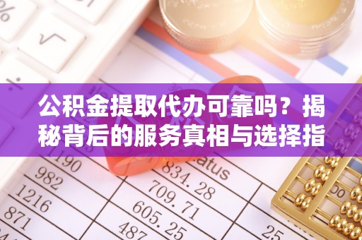 和硕公积金提取代办可靠吗？揭秘背后的服务真相与选择指南