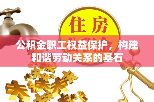和硕公积金职工权益保护，构建和谐劳动关系的基石