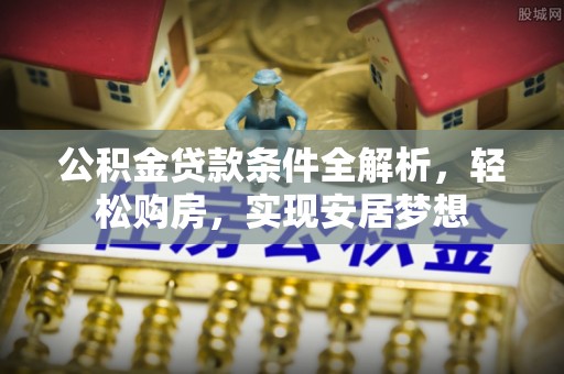 和硕公积金贷款条件全解析，轻松购房，实现安居梦想