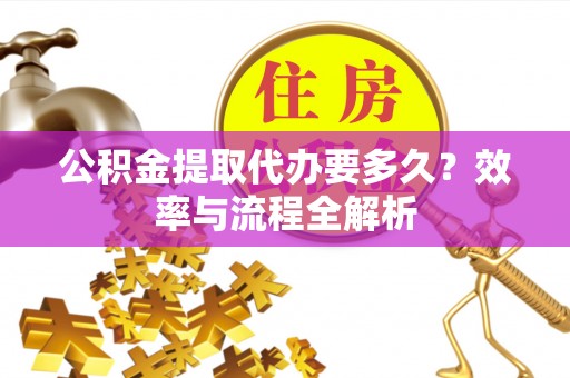 和硕公积金提取代办要多久？效率与流程全解析