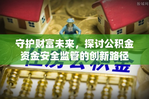和硕守护财富未来，探讨公积金资金安全监管的创新路径