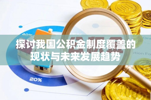 和硕探讨我国公积金制度覆盖的现状与未来发展趋势