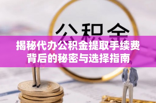 和硕揭秘代办公积金提取手续费背后的秘密与选择指南