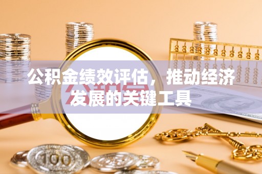 和硕公积金绩效评估，推动经济发展的关键工具