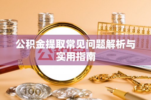 和硕公积金提取常见问题解析与实用指南