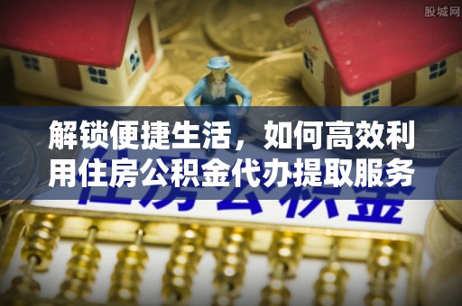 和硕解锁便捷生活，如何高效利用住房公积金代办提取服务