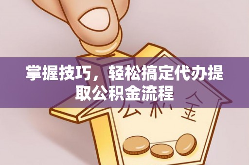 和硕掌握技巧，轻松搞定代办提取公积金流程