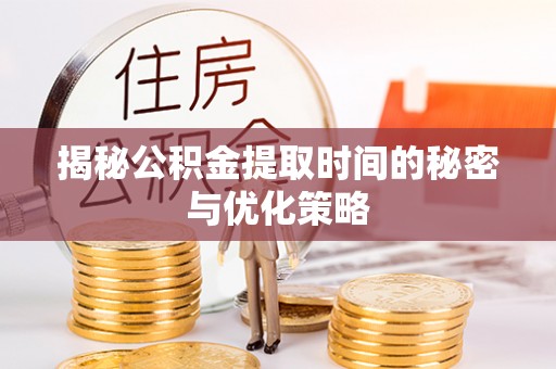 和硕揭秘公积金提取时间的秘密与优化策略