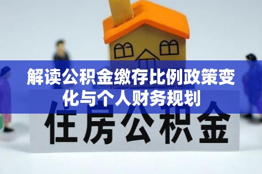和硕解读公积金缴存比例政策变化与个人财务规划
