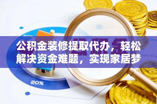 和硕公积金装修提取代办，轻松解决资金难题，实现家居梦想