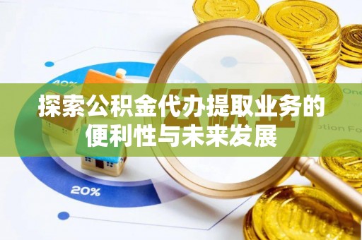 和硕探索公积金代办提取业务的便利性与未来发展