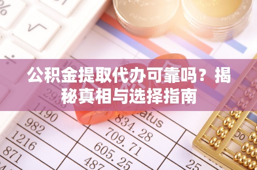 和硕公积金提取代办可靠吗？揭秘真相与选择指南