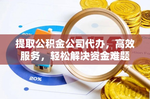 和硕提取公积金公司代办，高效服务，轻松解决资金难题