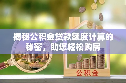 和硕揭秘公积金贷款额度计算的秘密，助您轻松购房