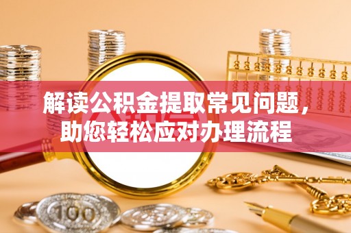 和硕解读公积金提取常见问题，助您轻松应对办理流程