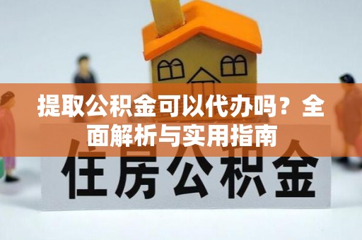 和硕提取公积金可以代办吗？全面解析与实用指南