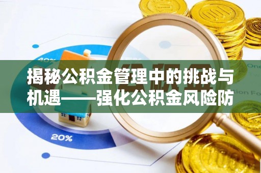 和硕揭秘公积金管理中的挑战与机遇——强化公积金风险防控的多维策略