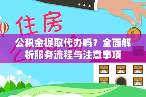 和硕公积金提取代办吗？全面解析服务流程与注意事项