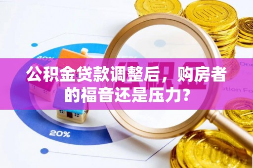 和硕公积金贷款调整后，购房者的福音还是压力？