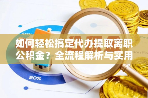 和硕如何轻松搞定代办提取离职公积金？全流程解析与实用攻略