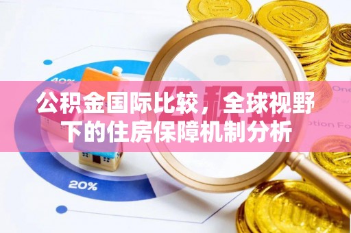 和硕公积金国际比较，全球视野下的住房保障机制分析
