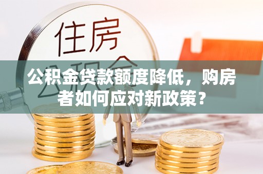 和硕公积金贷款额度降低，购房者如何应对新政策？