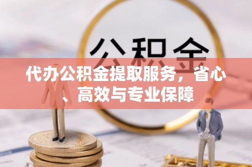 和硕代办公积金提取服务，省心、高效与专业保障