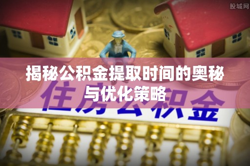 和硕揭秘公积金提取时间的奥秘与优化策略