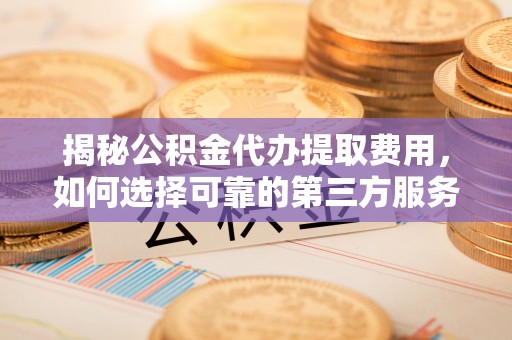 和硕揭秘公积金代办提取费用，如何选择可靠的第三方服务