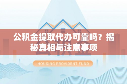 和硕公积金提取代办可靠吗？揭秘真相与注意事项